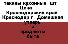 Cтаканы кухонные 5шт. › Цена ­ 250 - Краснодарский край, Краснодар г. Домашняя утварь и предметы быта » Посуда и кухонные принадлежности   